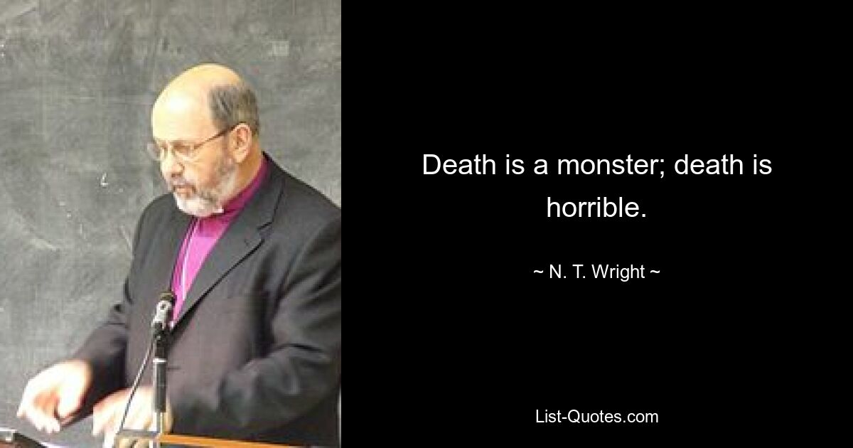 Death is a monster; death is horrible. — © N. T. Wright