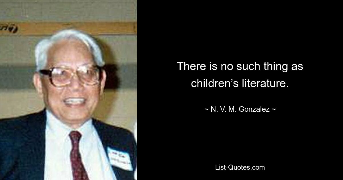 There is no such thing as children’s literature. — © N. V. M. Gonzalez