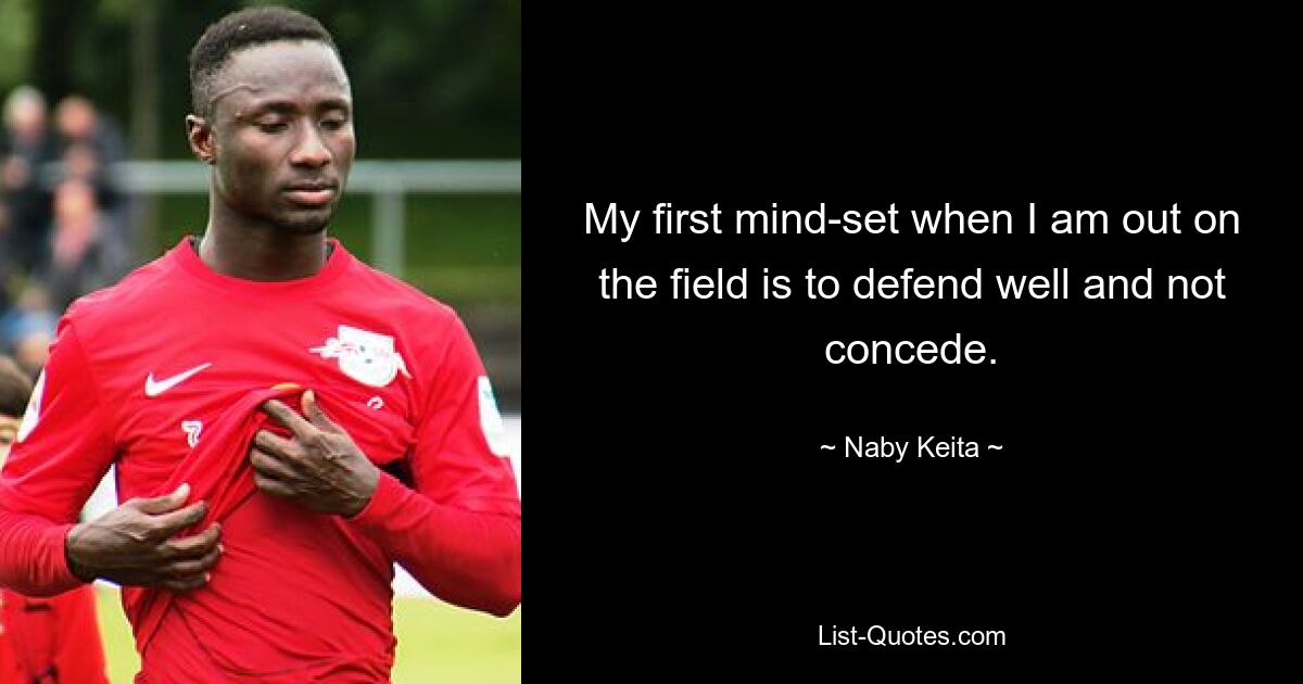 My first mind-set when I am out on the field is to defend well and not concede. — © Naby Keita