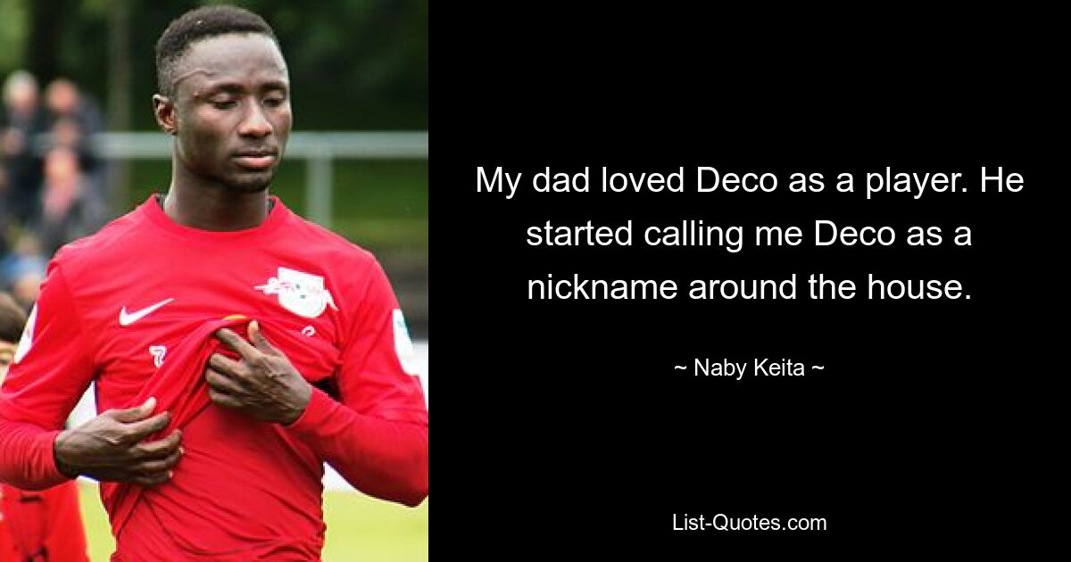 My dad loved Deco as a player. He started calling me Deco as a nickname around the house. — © Naby Keita