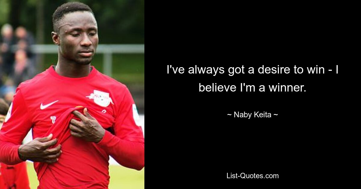 I've always got a desire to win - I believe I'm a winner. — © Naby Keita