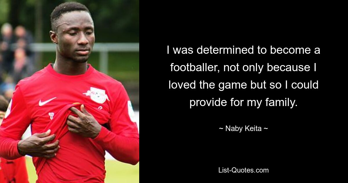 I was determined to become a footballer, not only because I loved the game but so I could provide for my family. — © Naby Keita