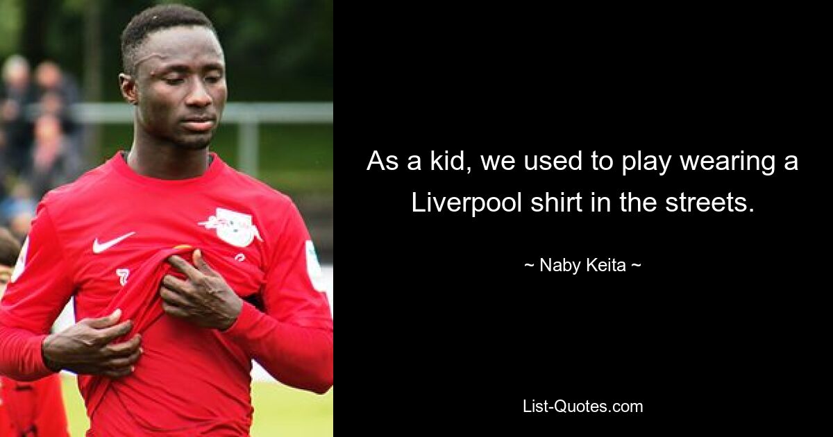 As a kid, we used to play wearing a Liverpool shirt in the streets. — © Naby Keita