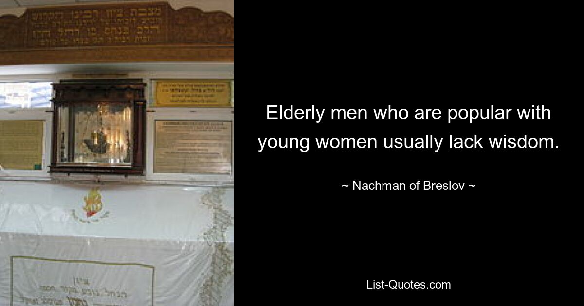 Elderly men who are popular with young women usually lack wisdom. — © Nachman of Breslov