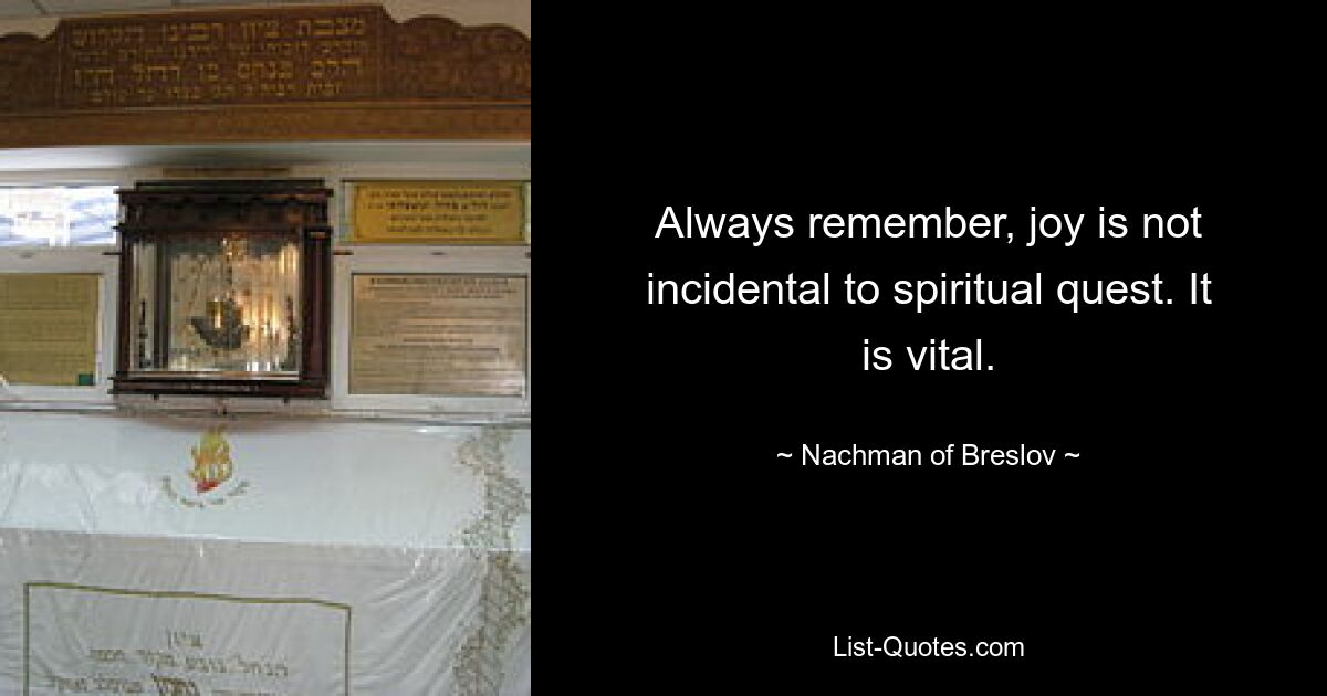 Always remember, joy is not incidental to spiritual quest. It is vital. — © Nachman of Breslov