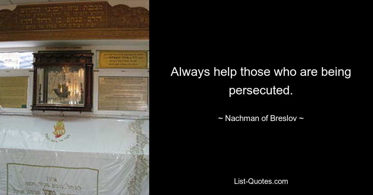 Always help those who are being persecuted. — © Nachman of Breslov