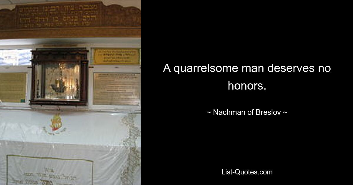 A quarrelsome man deserves no honors. — © Nachman of Breslov