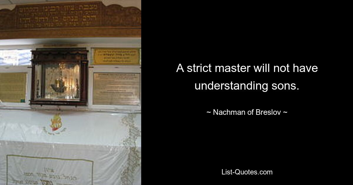 A strict master will not have understanding sons. — © Nachman of Breslov