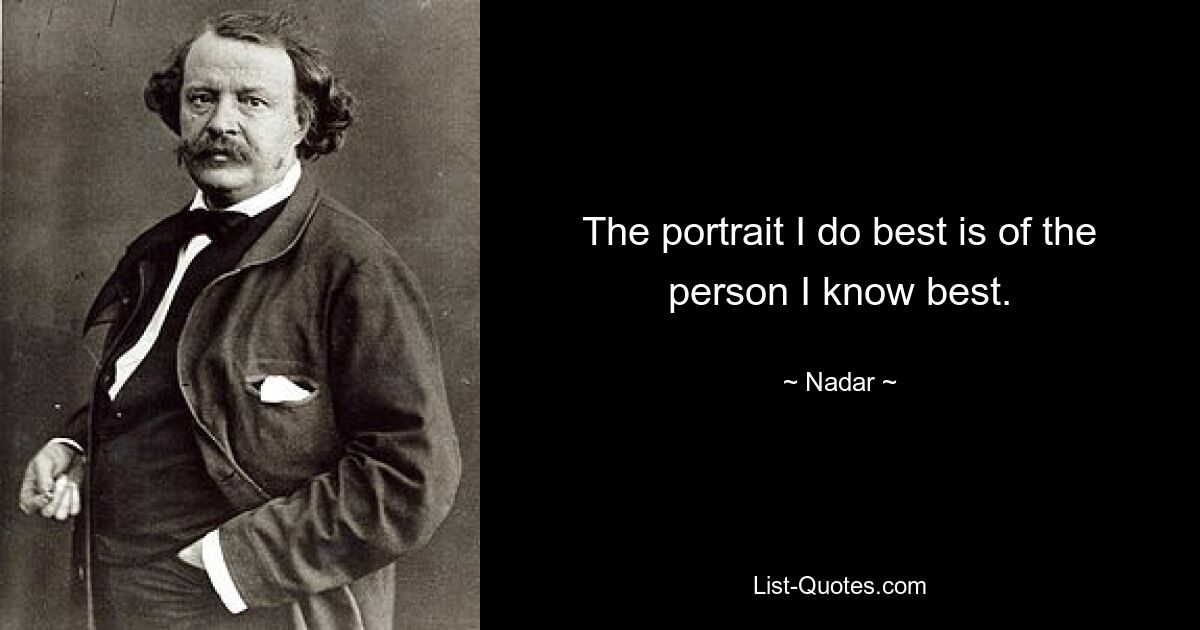 The portrait I do best is of the person I know best. — © Nadar