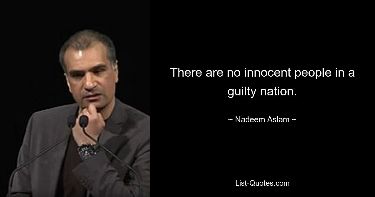 There are no innocent people in a guilty nation. — © Nadeem Aslam