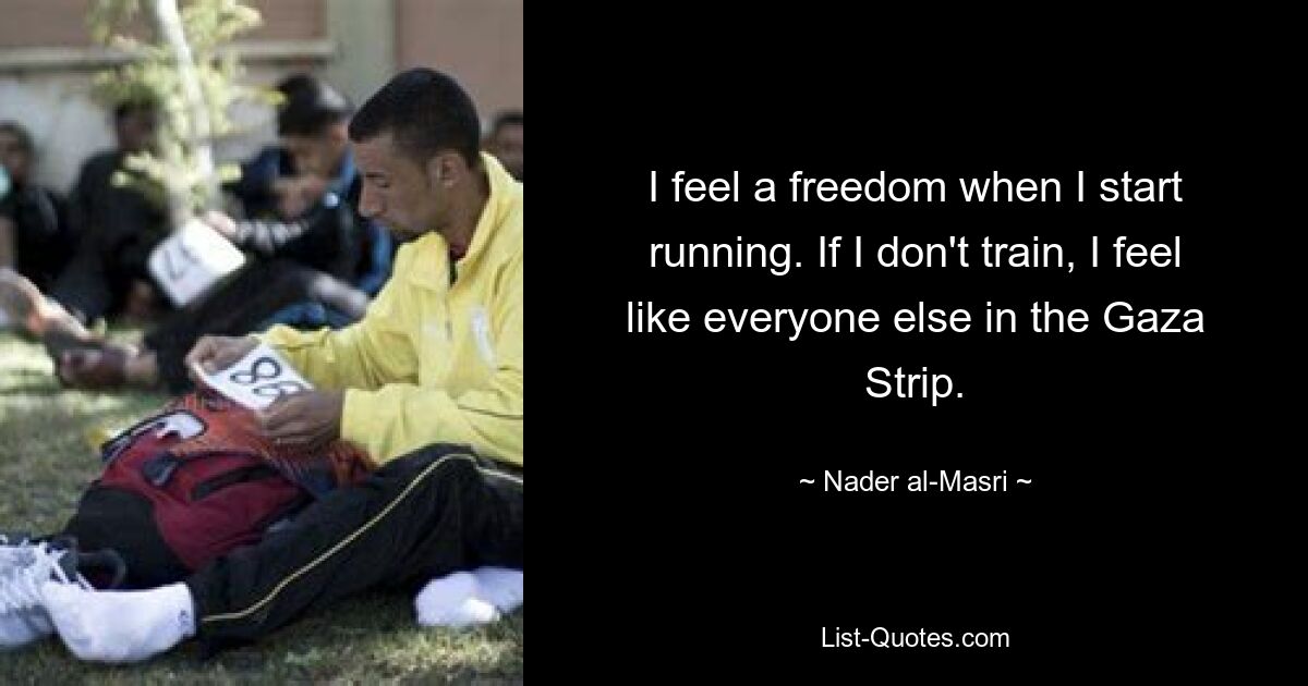 I feel a freedom when I start running. If I don't train, I feel like everyone else in the Gaza Strip. — © Nader al-Masri