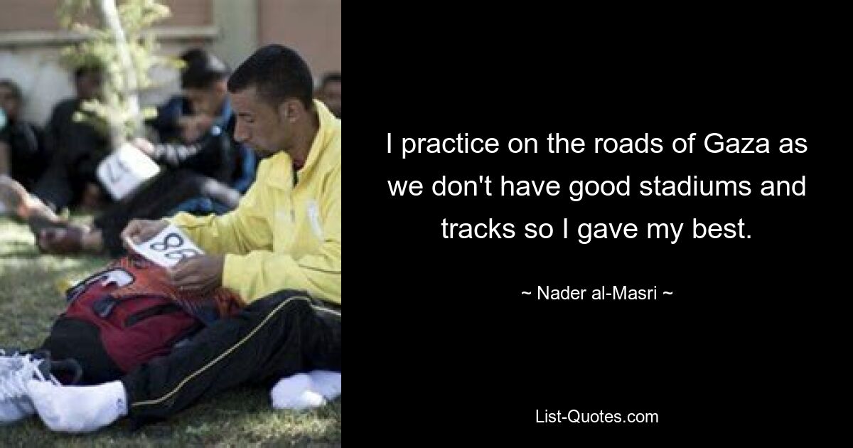 I practice on the roads of Gaza as we don't have good stadiums and tracks so I gave my best. — © Nader al-Masri