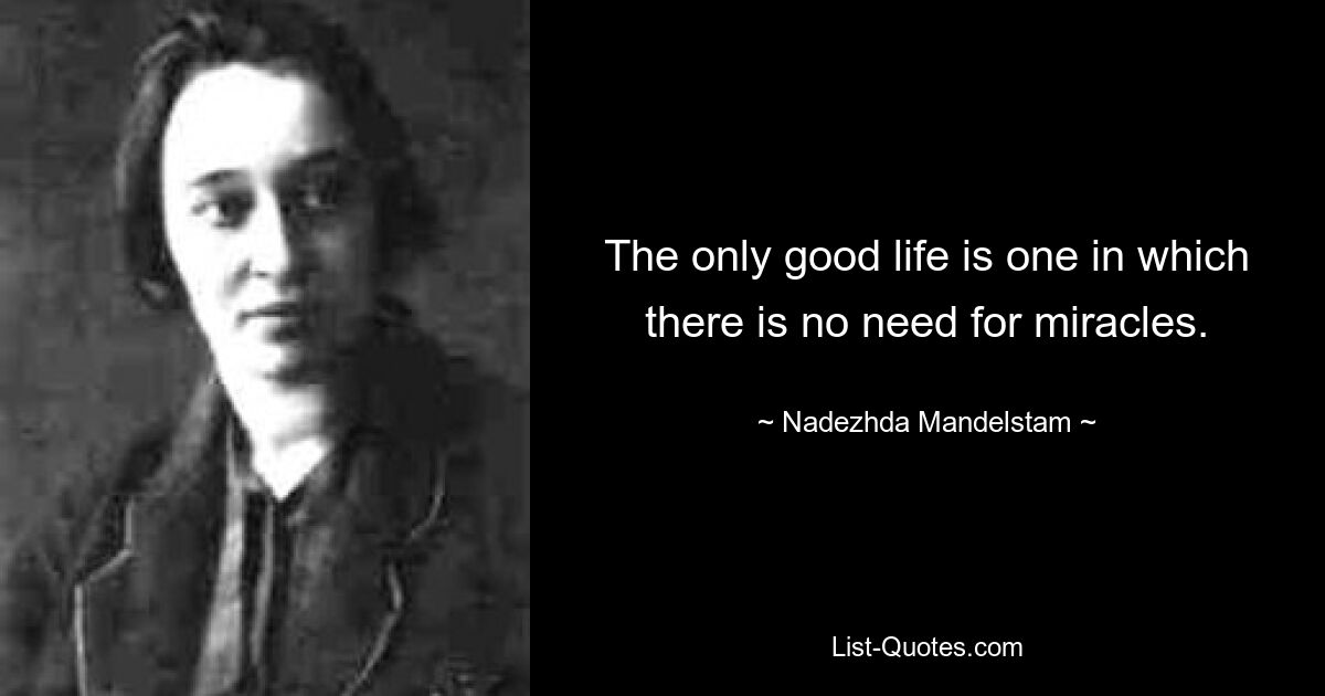 Единственная хорошая жизнь — это та, в которой не нужны чудеса. — © Надежда Мандельштам 
