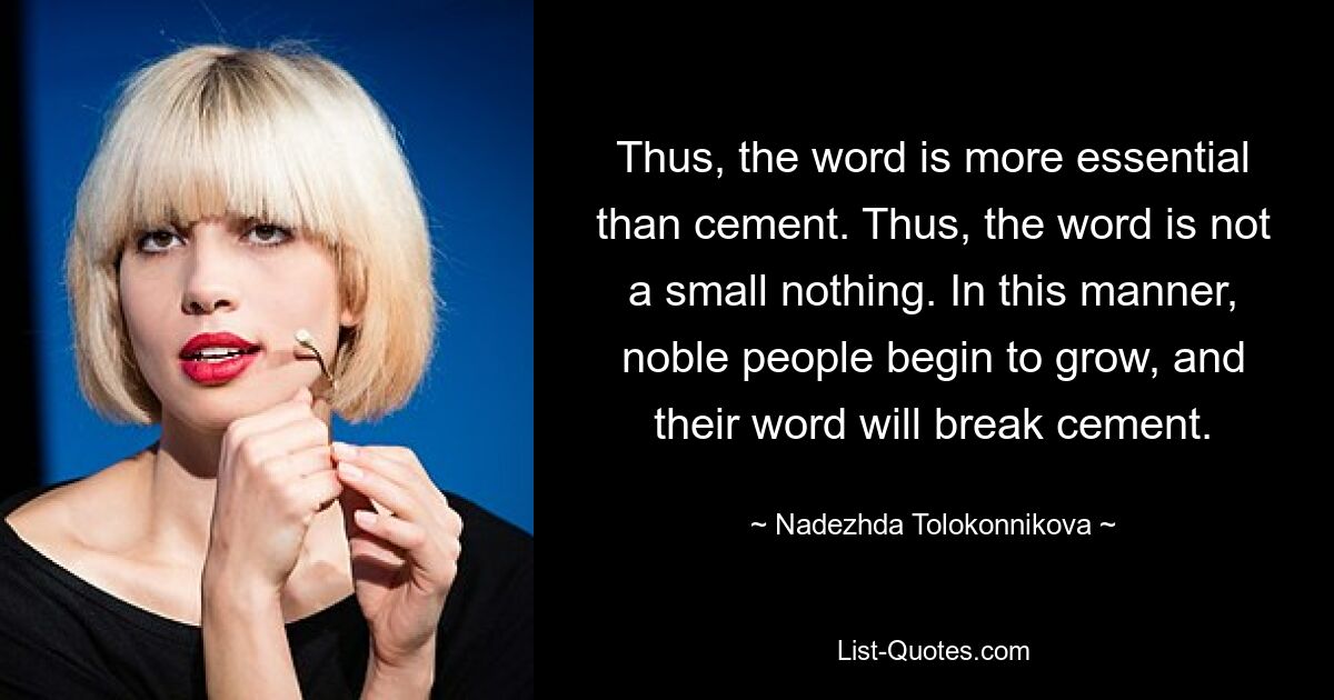 Daher ist das Wort wichtiger als Zement. Das Wort ist also kein kleines Nichts. Auf diese Weise beginnen edle Menschen zu wachsen und ihr Wort wird den Zement sprengen. — © Nadezhda Tolokonnikowa 