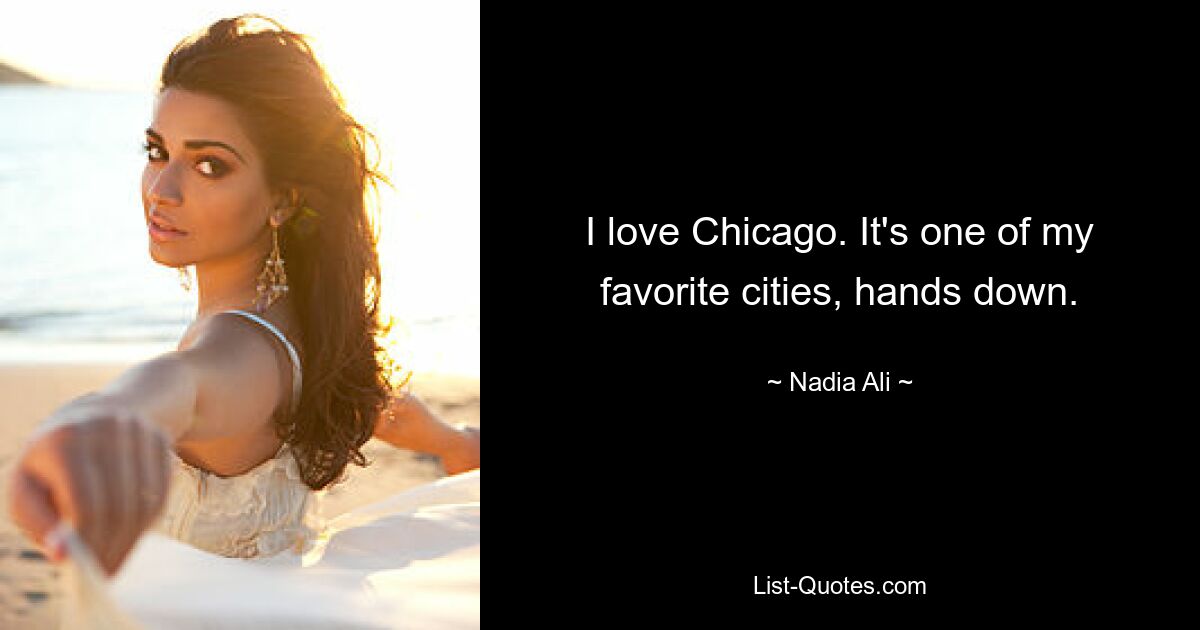 I love Chicago. It's one of my favorite cities, hands down. — © Nadia Ali