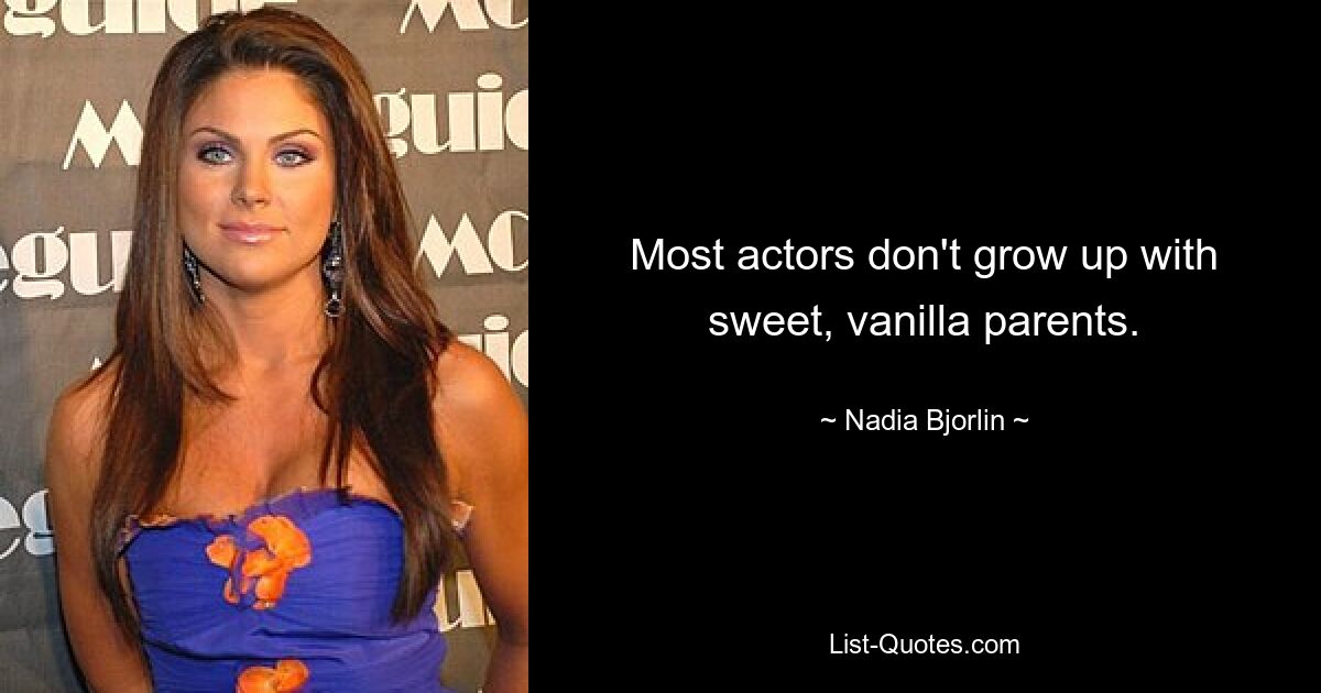 Most actors don't grow up with sweet, vanilla parents. — © Nadia Bjorlin