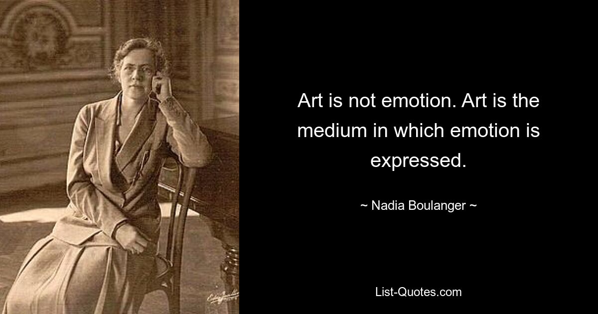 Art is not emotion. Art is the medium in which emotion is expressed. — © Nadia Boulanger