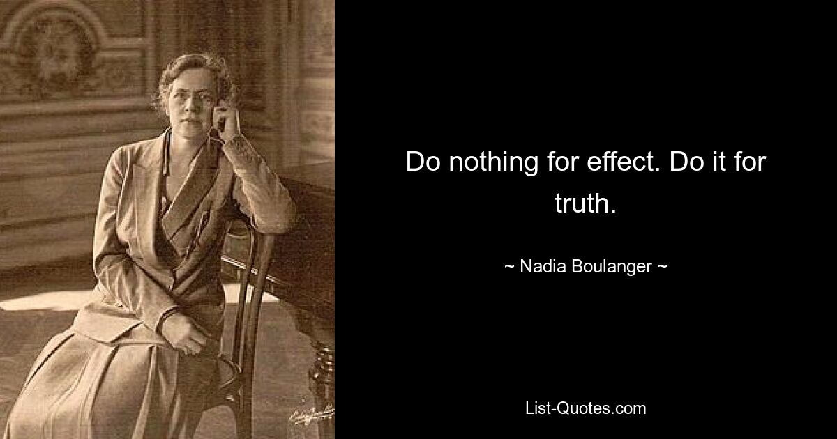 Do nothing for effect. Do it for truth. — © Nadia Boulanger