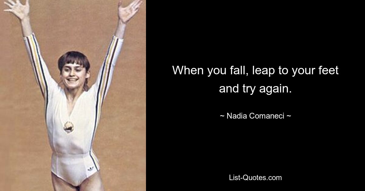 When you fall, leap to your feet and try again. — © Nadia Comaneci