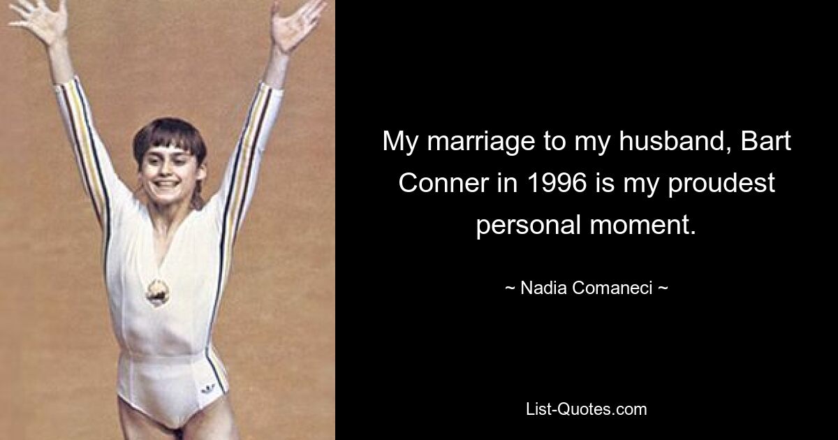 My marriage to my husband, Bart Conner in 1996 is my proudest personal moment. — © Nadia Comaneci