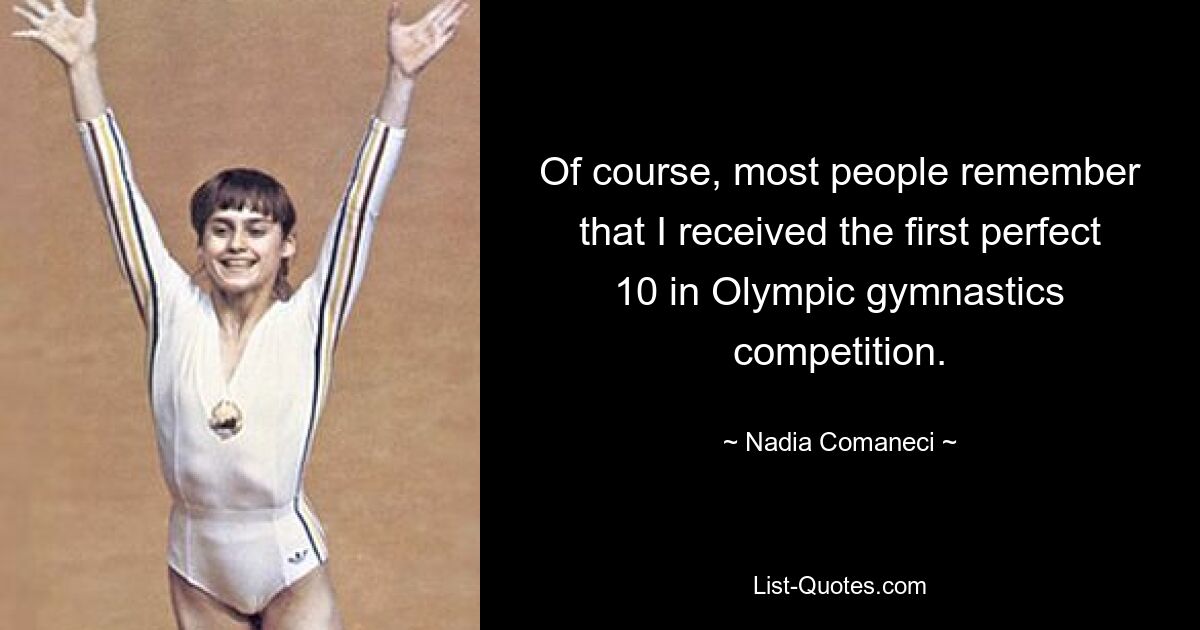 Natürlich erinnern sich die meisten Menschen daran, dass ich bei einem olympischen Turnwettbewerb die erste perfekte 10 erreicht habe. — © Nadia Comaneci