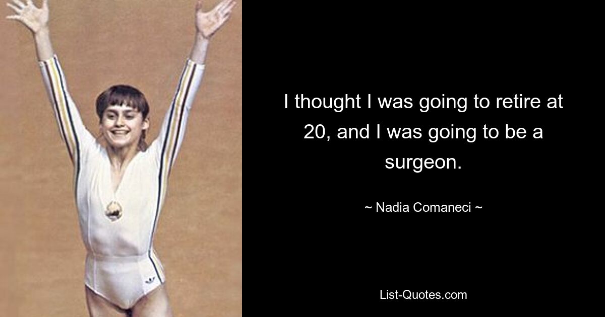 I thought I was going to retire at 20, and I was going to be a surgeon. — © Nadia Comaneci