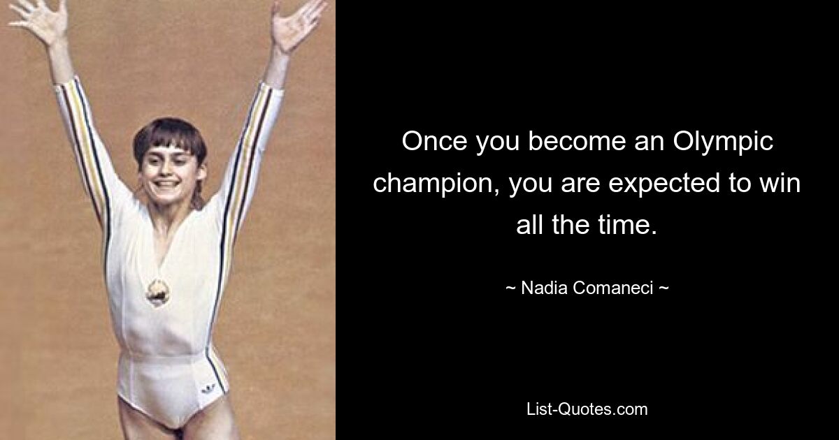 Once you become an Olympic champion, you are expected to win all the time. — © Nadia Comaneci