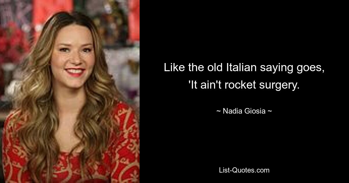 Like the old Italian saying goes, 'It ain't rocket surgery. — © Nadia Giosia