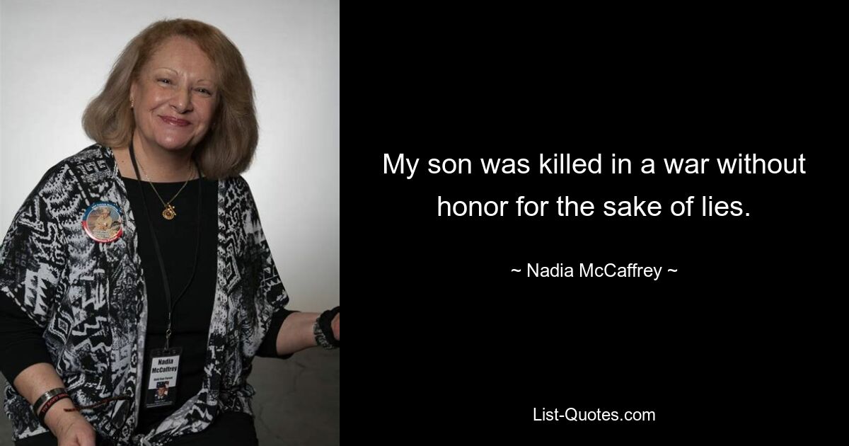 My son was killed in a war without honor for the sake of lies. — © Nadia McCaffrey