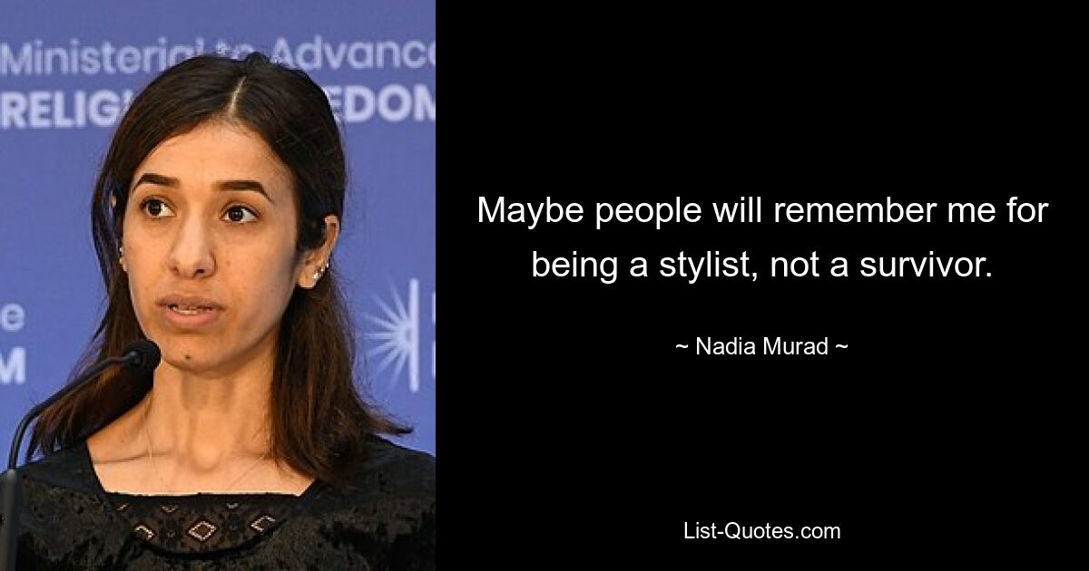 Maybe people will remember me for being a stylist, not a survivor. — © Nadia Murad