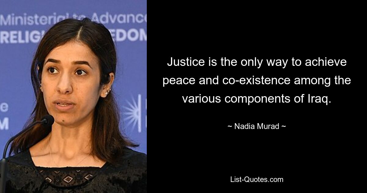 Justice is the only way to achieve peace and co-existence among the various components of Iraq. — © Nadia Murad