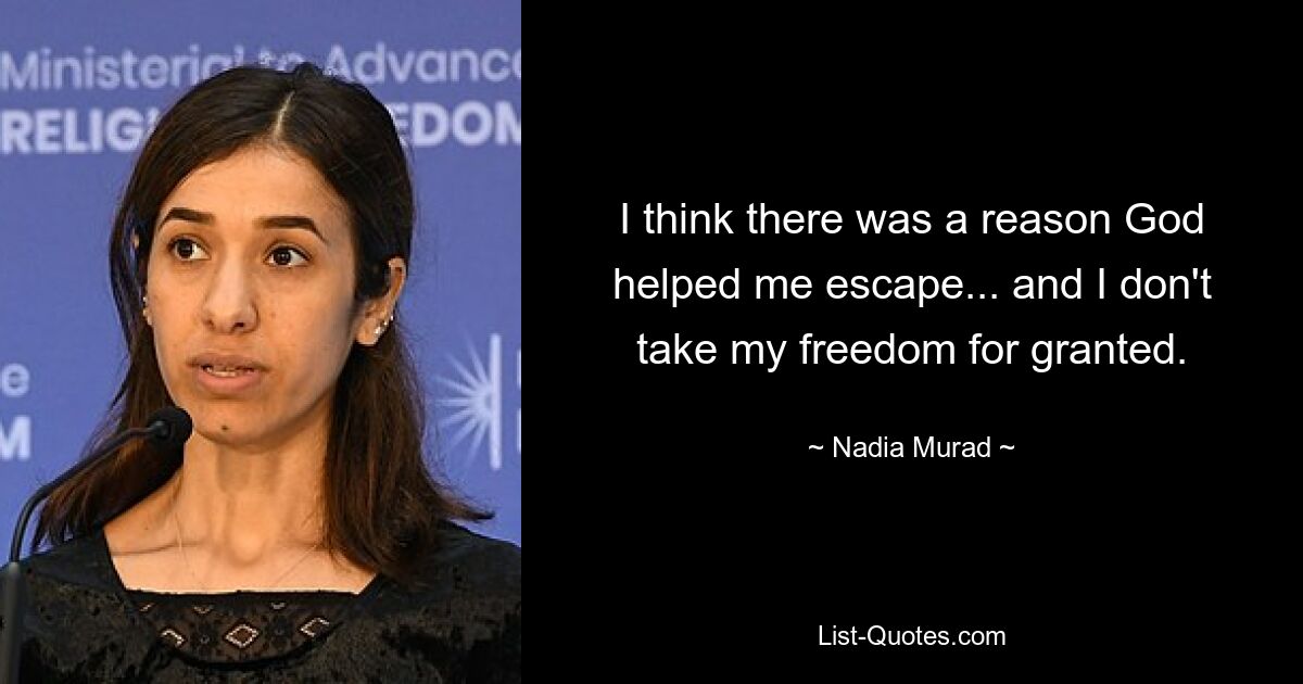 I think there was a reason God helped me escape... and I don't take my freedom for granted. — © Nadia Murad