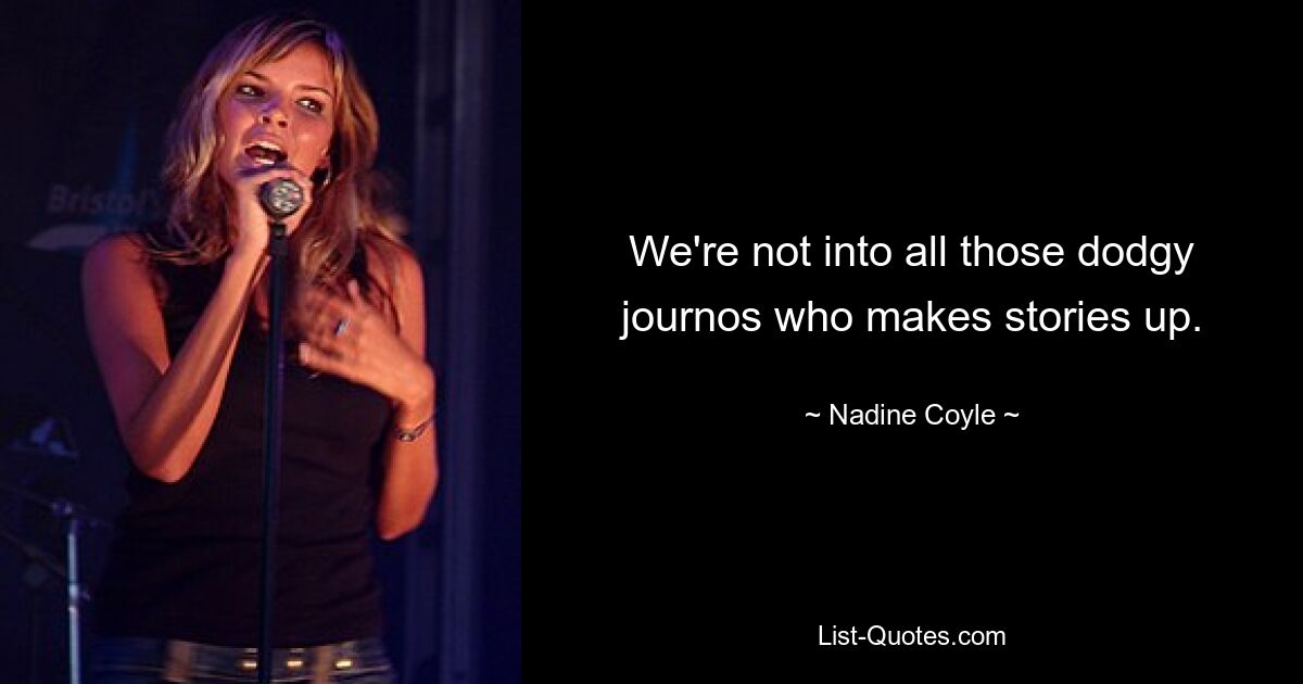 We're not into all those dodgy journos who makes stories up. — © Nadine Coyle