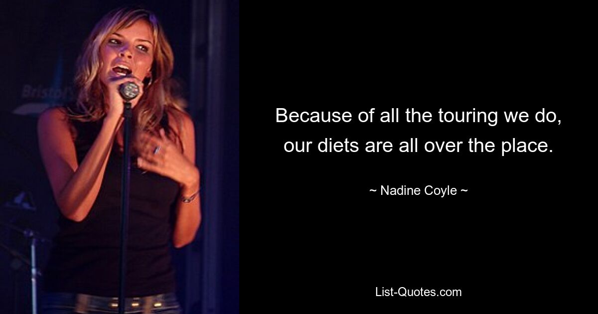 Because of all the touring we do, our diets are all over the place. — © Nadine Coyle