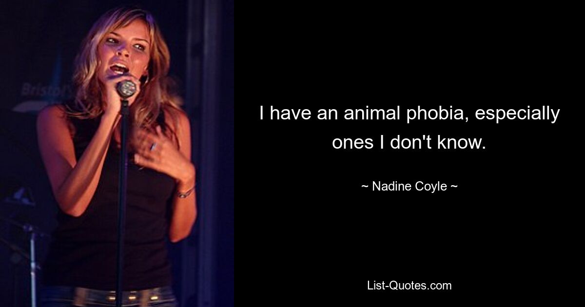 I have an animal phobia, especially ones I don't know. — © Nadine Coyle