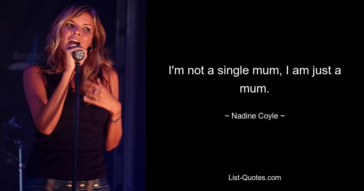 I'm not a single mum, I am just a mum. — © Nadine Coyle