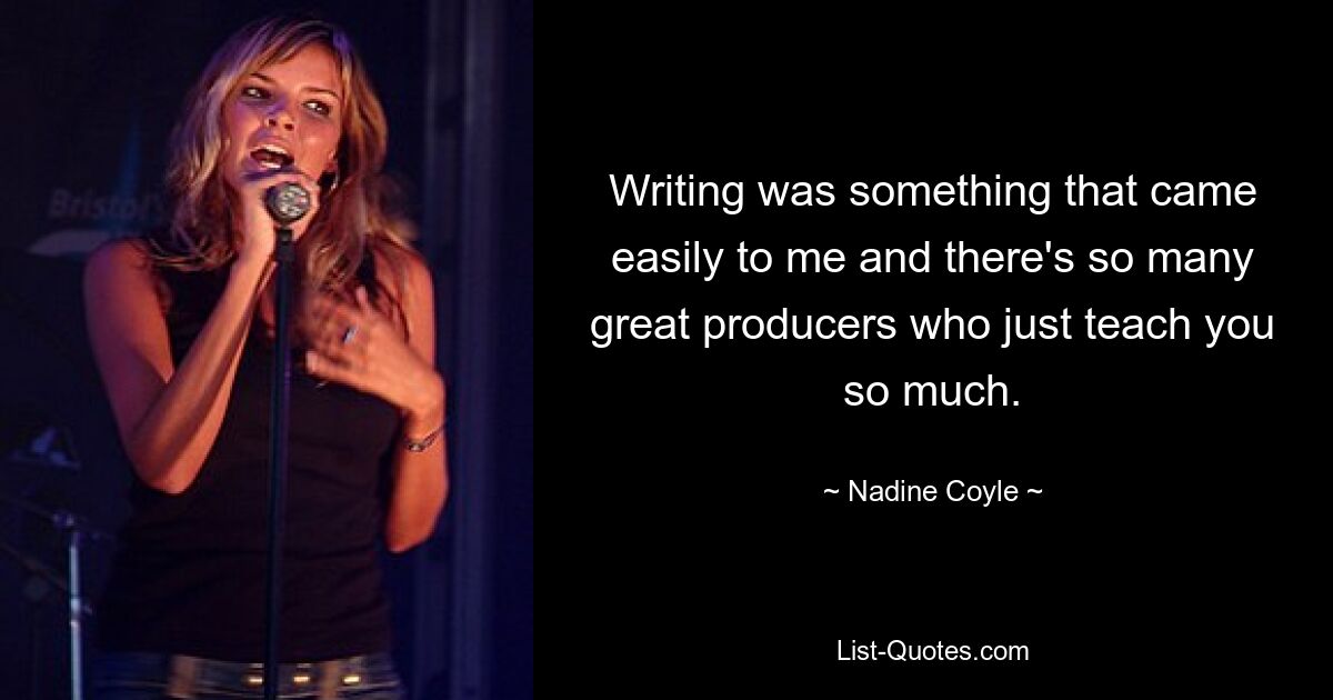 Writing was something that came easily to me and there's so many great producers who just teach you so much. — © Nadine Coyle