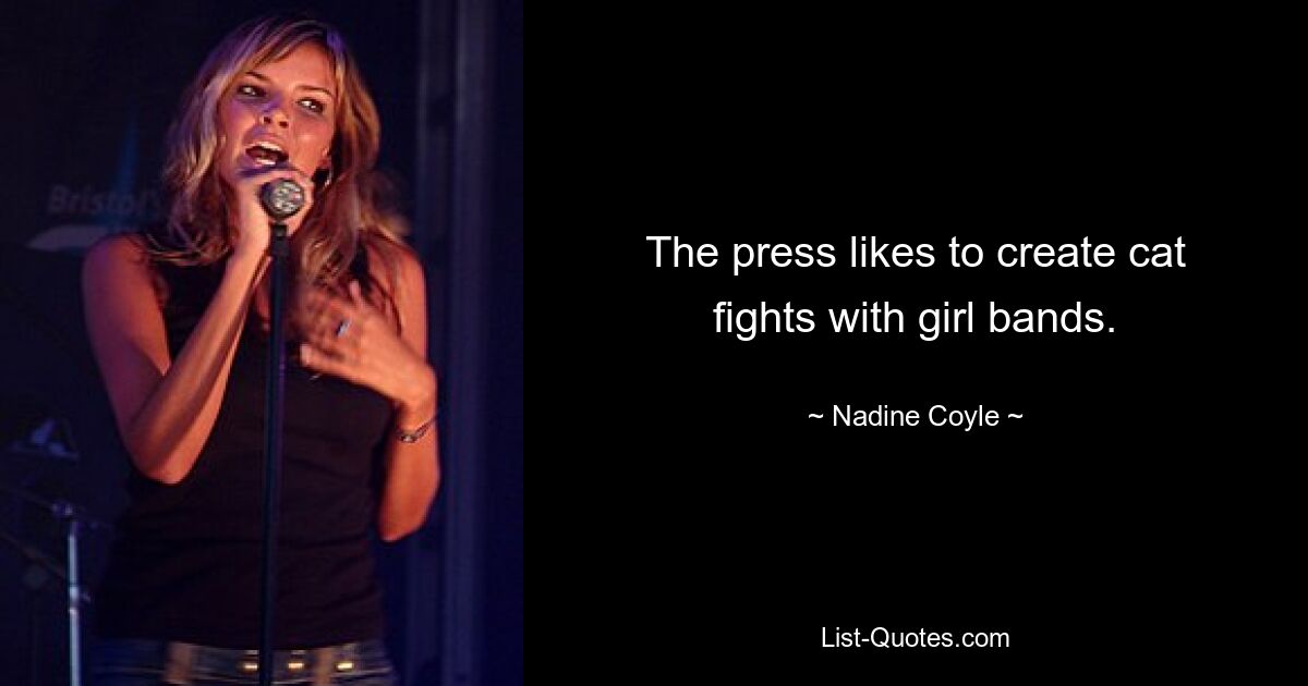 The press likes to create cat fights with girl bands. — © Nadine Coyle