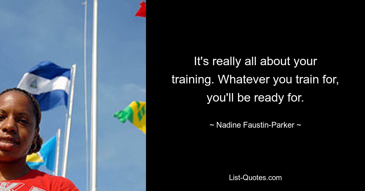 It's really all about your training. Whatever you train for, you'll be ready for. — © Nadine Faustin-Parker