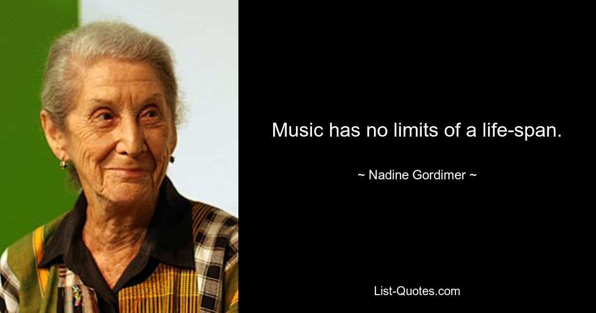 Music has no limits of a life-span. — © Nadine Gordimer