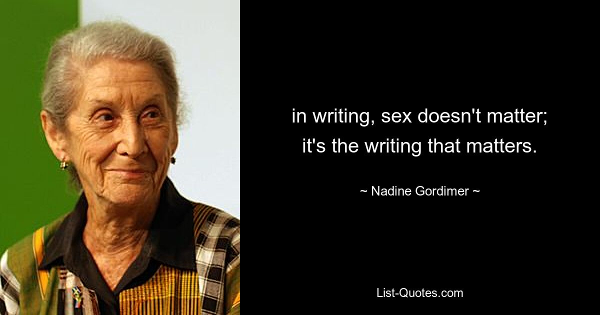 in writing, sex doesn't matter; it's the writing that matters. — © Nadine Gordimer