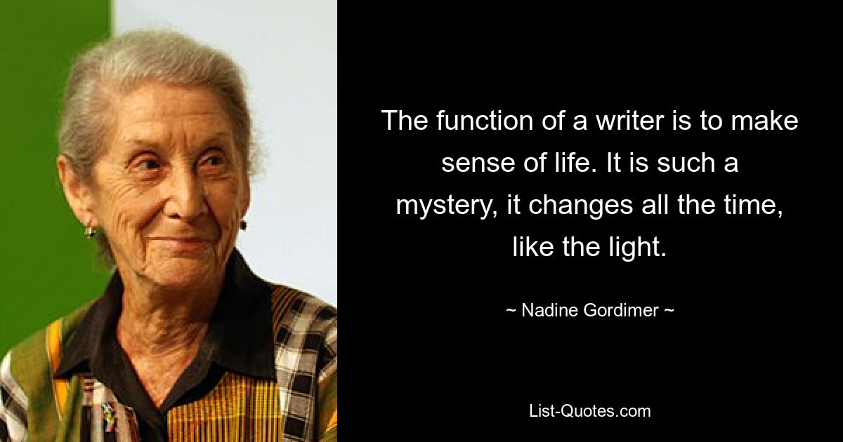 Задача писателя – осмысливать жизнь. Это такая тайна, она все время меняется, как свет. — © Надин Гордимер 