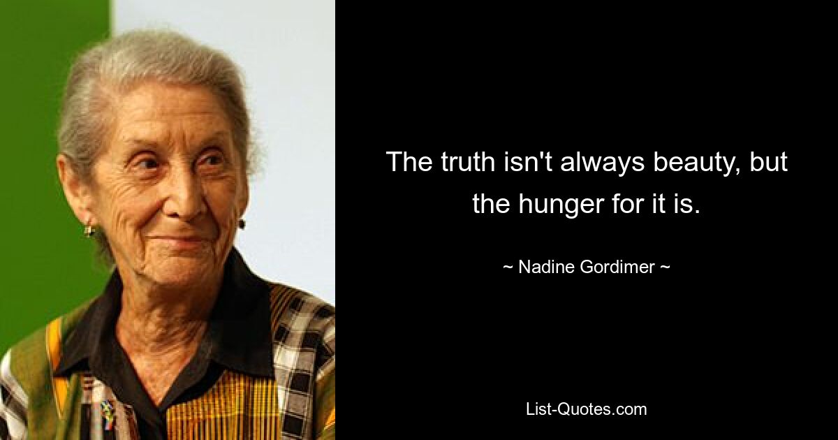 The truth isn't always beauty, but the hunger for it is. — © Nadine Gordimer