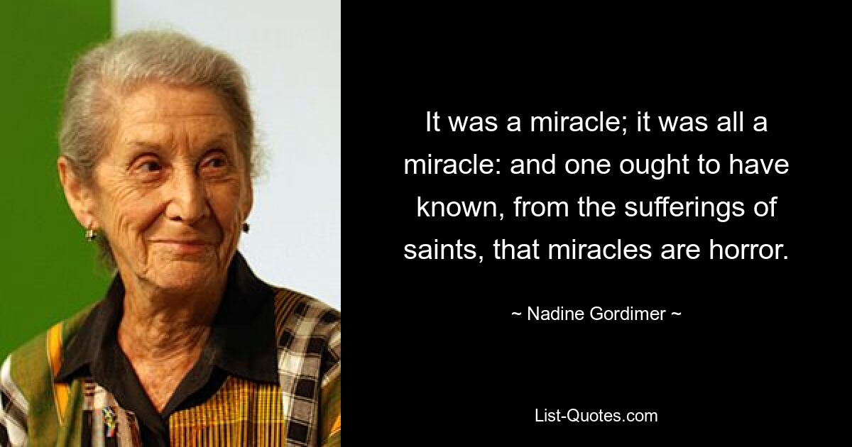 Es war ein Wunder; es war alles ein Wunder; und man hätte aus den Leiden der Heiligen wissen müssen, dass Wunder Schrecken sind. — © Nadine Gordimer