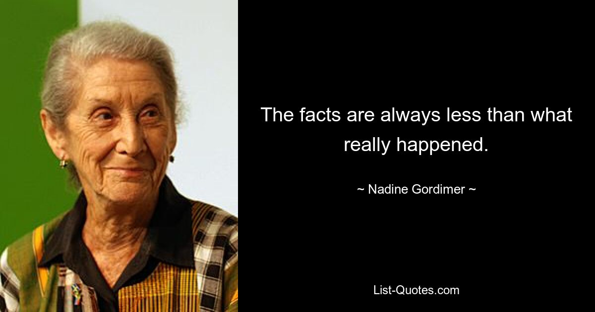 The facts are always less than what really happened. — © Nadine Gordimer