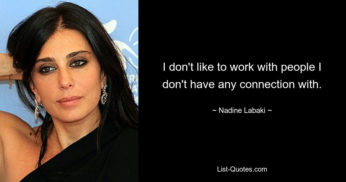 I don't like to work with people I don't have any connection with. — © Nadine Labaki