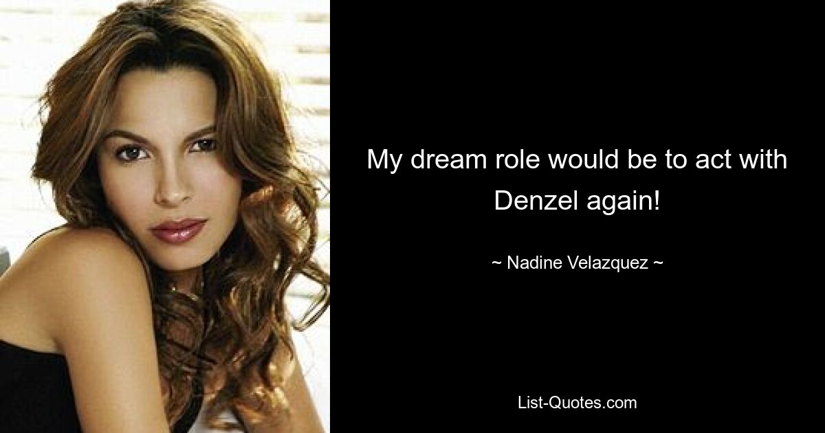 My dream role would be to act with Denzel again! — © Nadine Velazquez