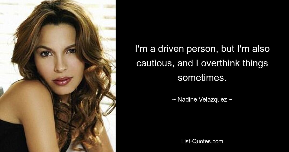 I'm a driven person, but I'm also cautious, and I overthink things sometimes. — © Nadine Velazquez