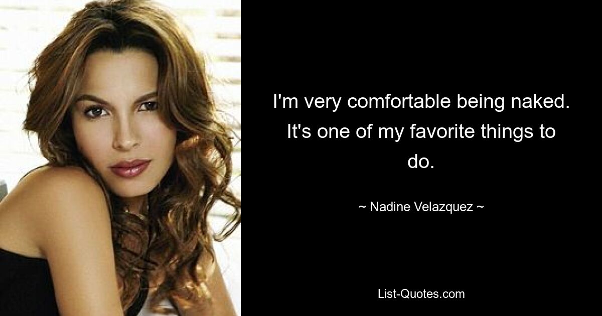 I'm very comfortable being naked. It's one of my favorite things to do. — © Nadine Velazquez