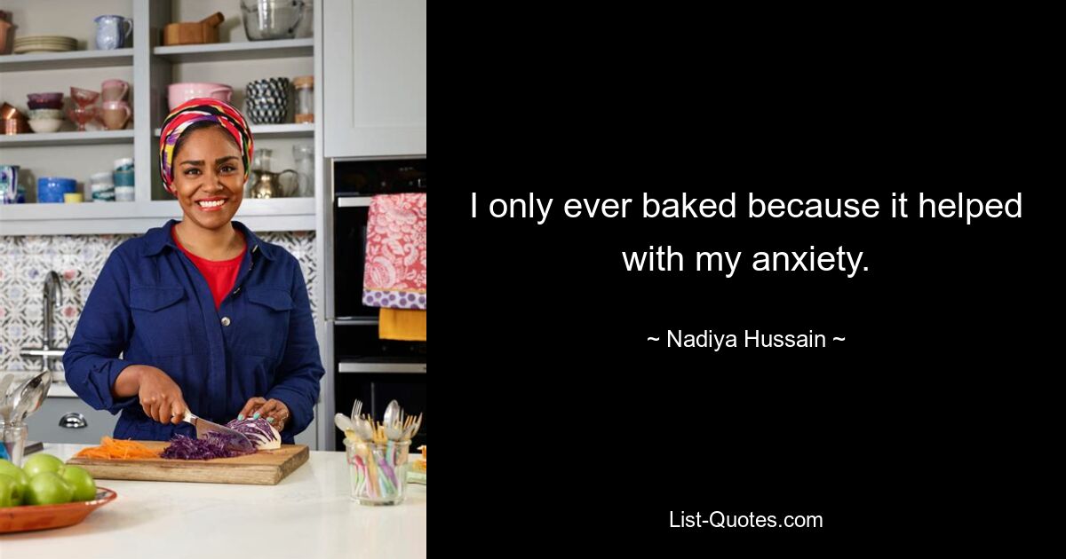 I only ever baked because it helped with my anxiety. — © Nadiya Hussain